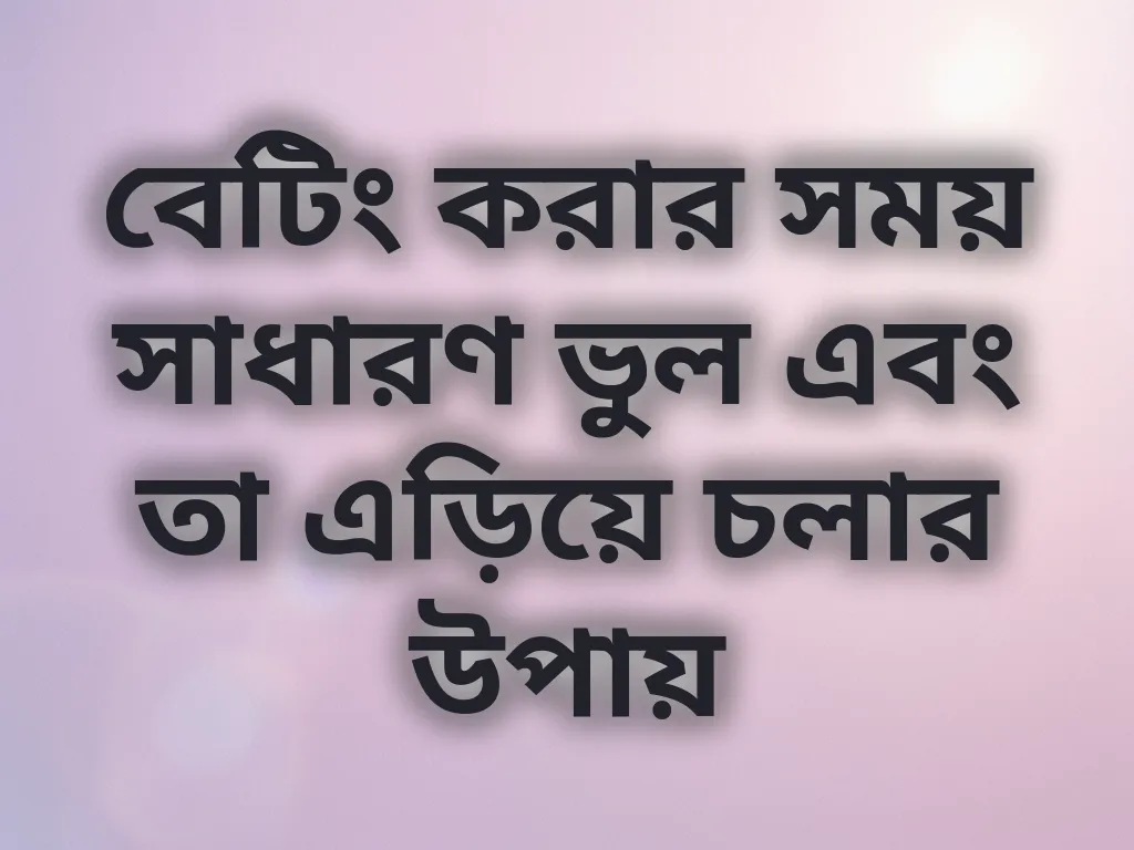 বেটিং করার সময় সাধারণ ভুল এবং তা এড়িয়ে চলার উপায়
