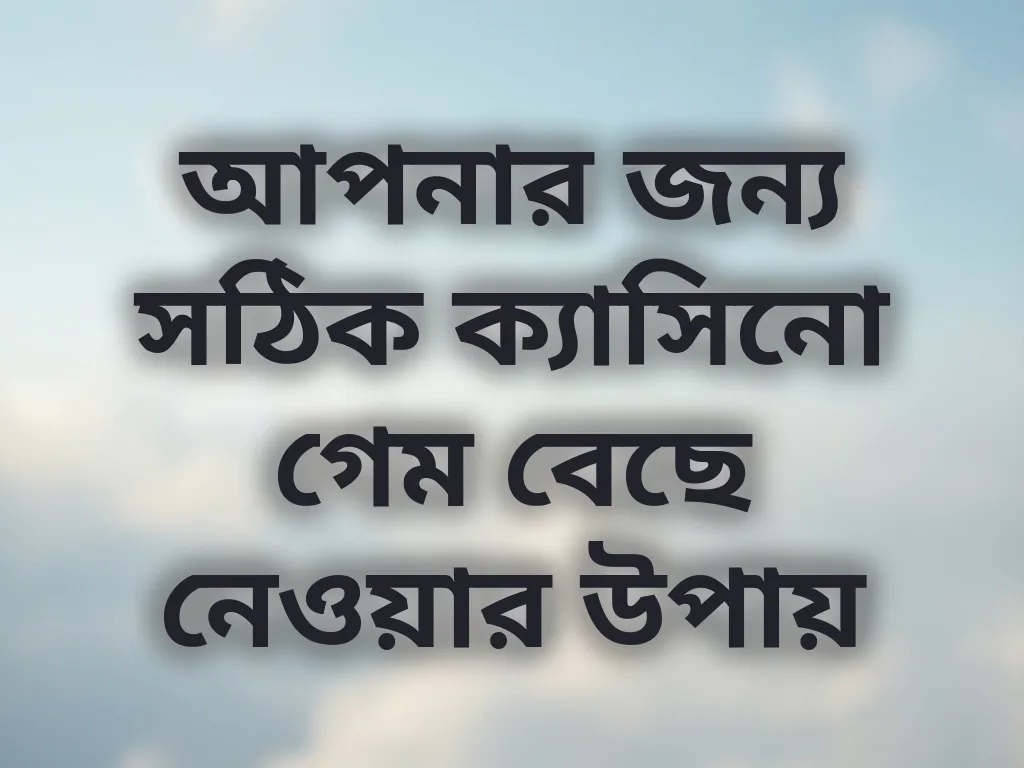 আপনার জন্য সঠিক ক্যাসিনো গেম বেছে নেওয়ার উপায়