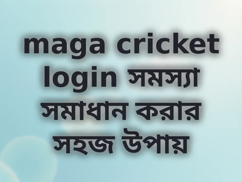 maga cricket login সমস্যা সমাধান