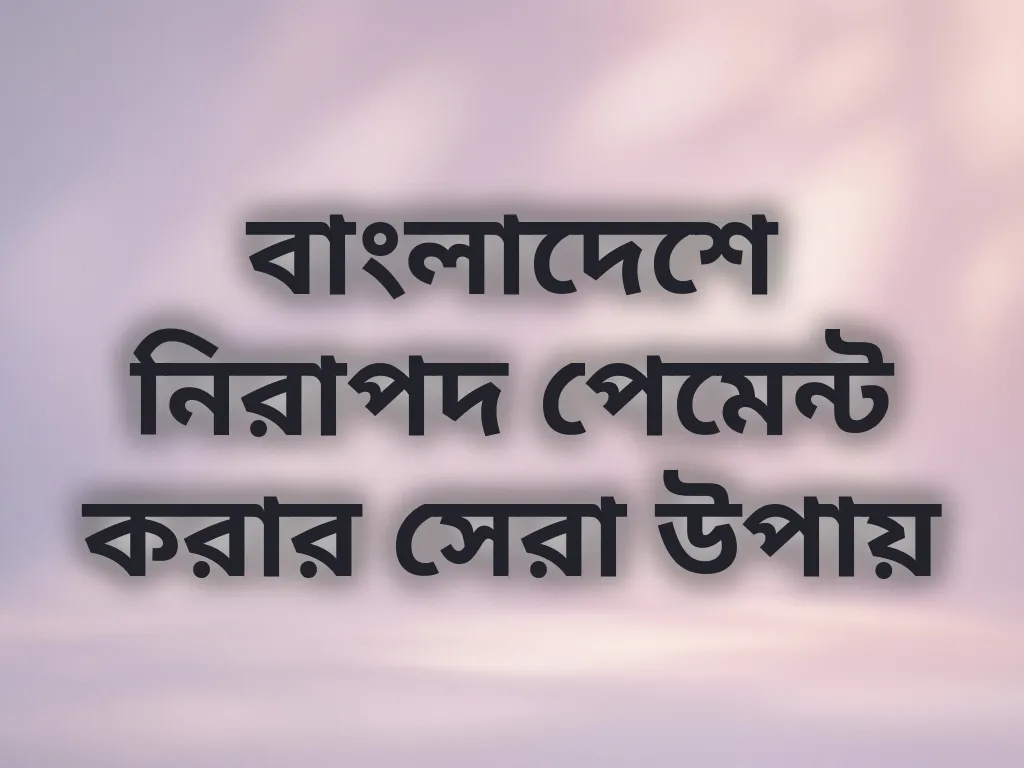 বাংলাদেশে নিরাপদ পেমেন্ট করার সেরা উপায়